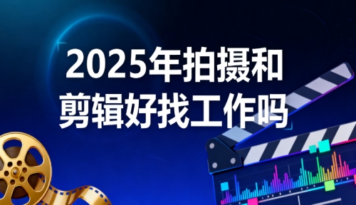 2025年拍摄和剪辑好找工作吗