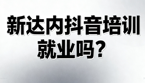 新达内抖音培训能就业吗？