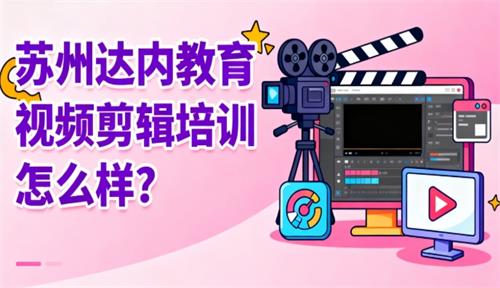 苏州达内教育视频剪辑培训怎么样？
