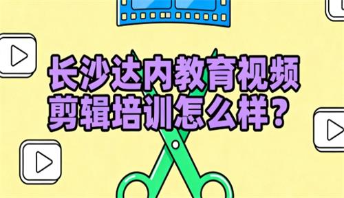 长沙达内教育视频剪辑培训怎么样？
