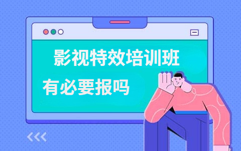 影视特效要怎么学？有必要报影视特效培训班吗？